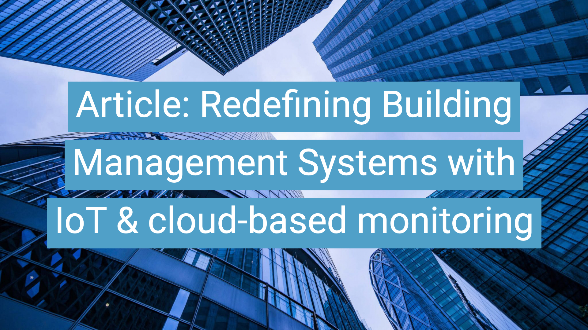 Redefining Building Management Systems with IoT & cloud-based monitoring